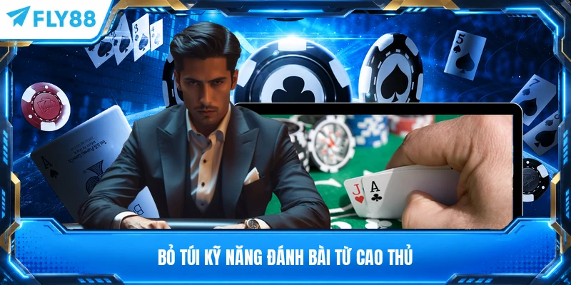 Bỏ túi kỹ năng đánh bài từ cao thủ