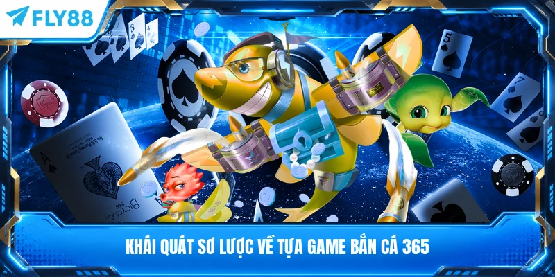 Khái quát sơ lược về tựa game bắn cá 365