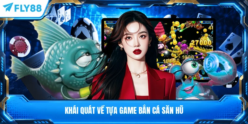Khái quát về tựa game bắn cá săn hũ