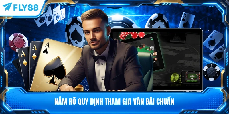 Nắm rõ quy định tham gia ván bài chuẩn