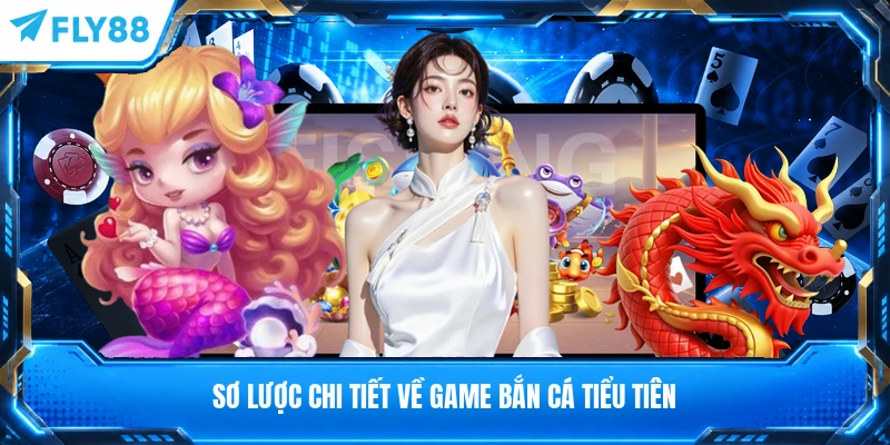 Sơ lược chi tiết về game bắn cá tiểu tiên