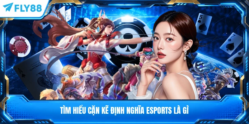 Tìm hiểu cặn kẽ định nghĩa Esports là gì
