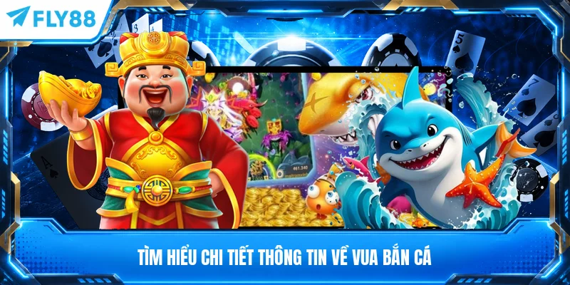 Tìm hiểu chi tiết thông tin về vua bắn cá
